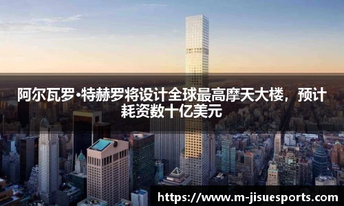 阿尔瓦罗·特赫罗将设计全球最高摩天大楼，预计耗资数十亿美元