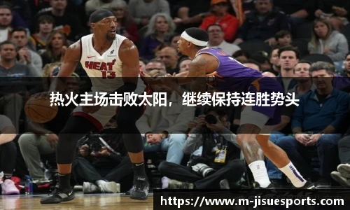 热火主场击败太阳，继续保持连胜势头