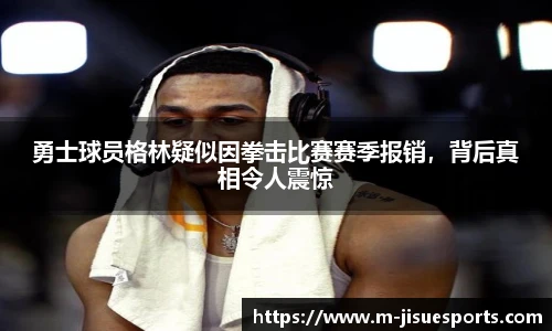 勇士球员格林疑似因拳击比赛赛季报销，背后真相令人震惊