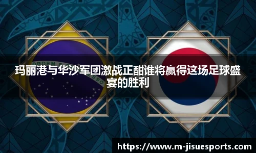 玛丽港与华沙军团激战正酣谁将赢得这场足球盛宴的胜利