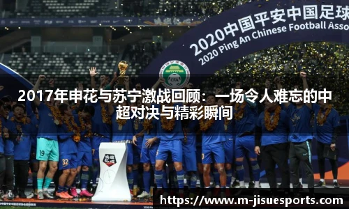 2017年申花与苏宁激战回顾：一场令人难忘的中超对决与精彩瞬间