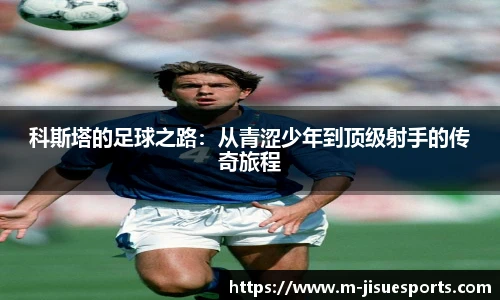 科斯塔的足球之路：从青涩少年到顶级射手的传奇旅程