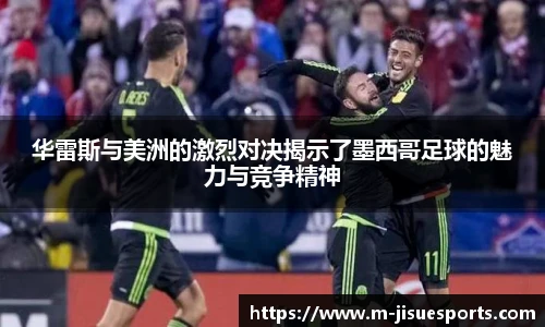 华雷斯与美洲的激烈对决揭示了墨西哥足球的魅力与竞争精神