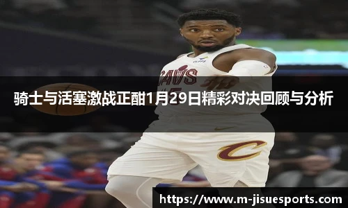 骑士与活塞激战正酣1月29日精彩对决回顾与分析