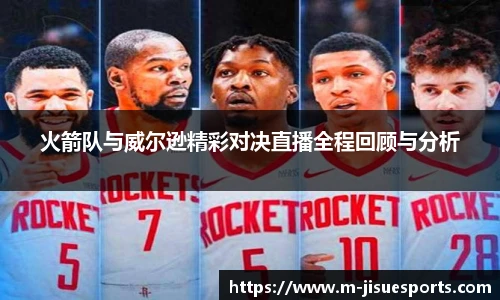 火箭队与威尔逊精彩对决直播全程回顾与分析