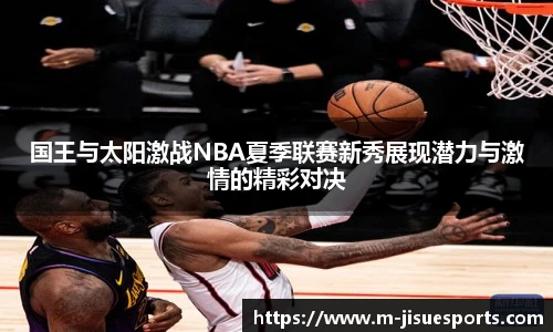 国王与太阳激战NBA夏季联赛新秀展现潜力与激情的精彩对决
