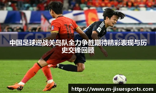 中国足球迎战关岛队全力争胜期待精彩表现与历史交锋回顾